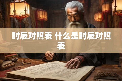 时辰对照表 什么是时辰对照表