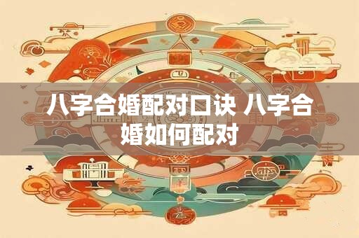 八字合婚配对口诀 八字合婚如何配对