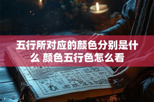 五行所对应的颜色分别是什么 颜色五行色怎么看