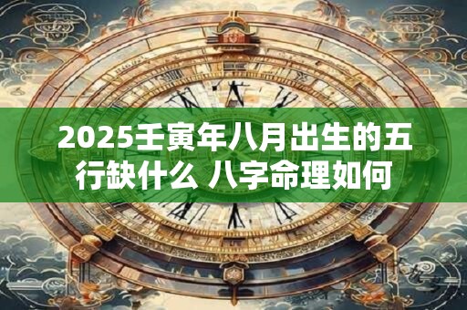 2025壬寅年八月出生的五行缺什么 八字命理如何