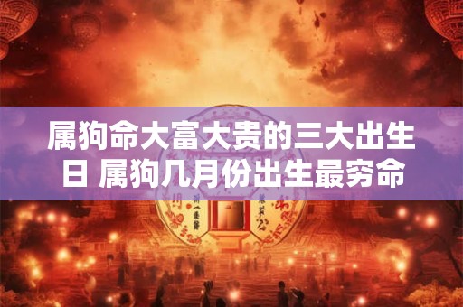 属狗命大富大贵的三大出生日 属狗几月份出生最穷命