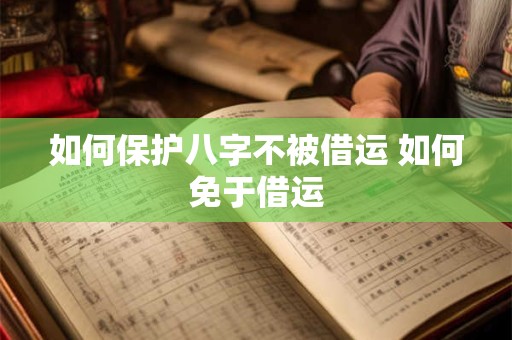如何保护八字不被借运 如何免于借运