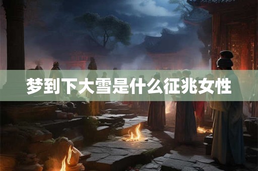 梦到下大雪是什么征兆女性