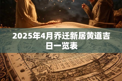 2025年4月乔迁新居黄道吉日一览表