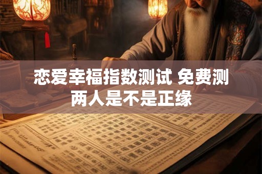 恋爱幸福指数测试 免费测两人是不是正缘
