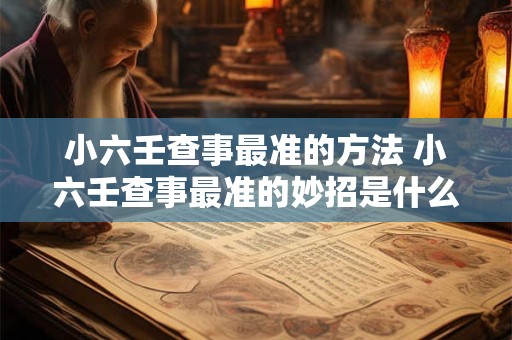 小六壬查事最准的方法 小六壬查事最准的妙招是什么