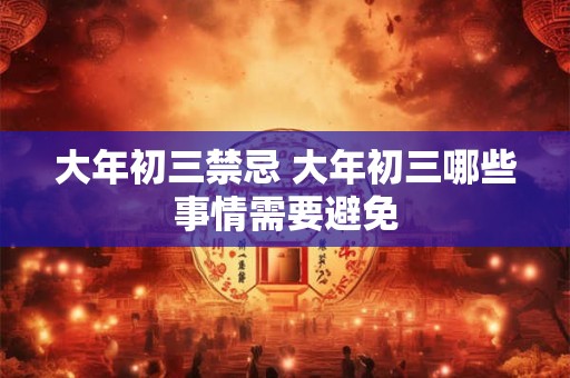 大年初三禁忌 大年初三哪些事情需要避免