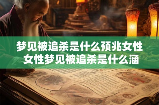 梦见被追杀是什么预兆女性 女性梦见被追杀是什么涵义