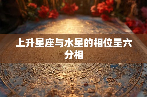 上升星座与水星的相位呈六分相