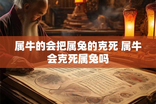 属牛的会把属兔的克死 属牛会克死属兔吗
