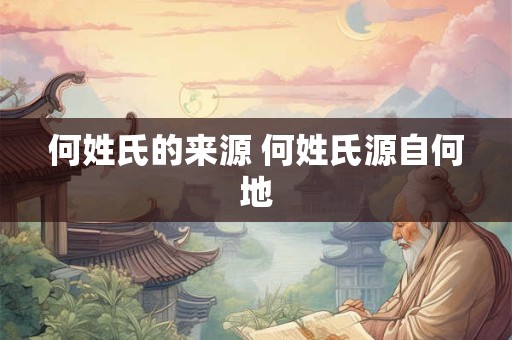 何姓氏的来源 何姓氏源自何地