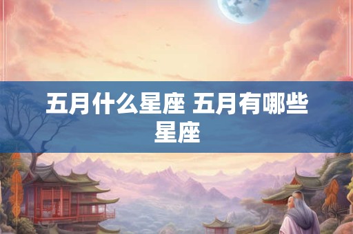 五月什么星座 五月有哪些星座