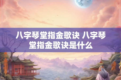 八字琴堂指金歌诀 八字琴堂指金歌诀是什么