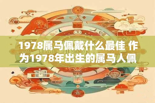 1978属马佩戴什么最佳 作为1978年出生的属马人佩戴什么饰品或配饰最合适