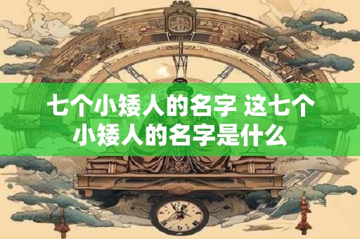 七个小矮人的名字 这七个小矮人的名字是什么