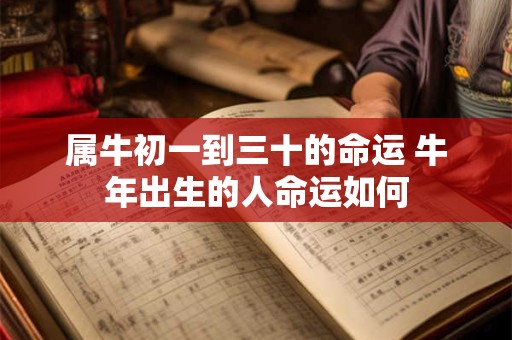 属牛初一到三十的命运 牛年出生的人命运如何