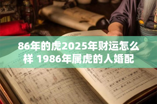 86年的虎2025年财运怎么样 1986年属虎的人婚配