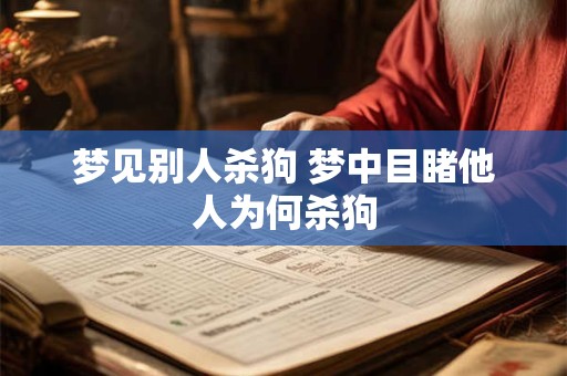梦见别人杀狗 梦中目睹他人为何杀狗