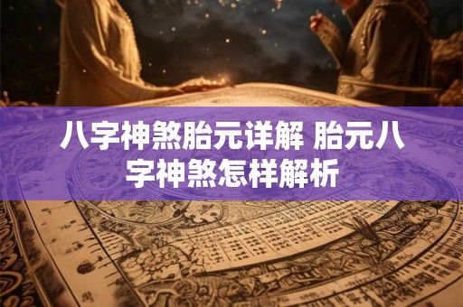 八字神煞胎元详解 胎元八字神煞怎样解析