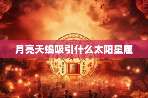 月亮天蝎吸引什么太阳星座