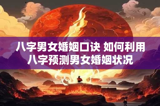 八字男女婚姻口诀 如何利用八字预测男女婚姻状况