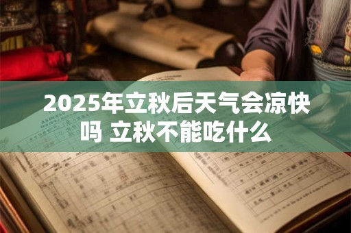 2025年立秋后天气会凉快吗 立秋不能吃什么