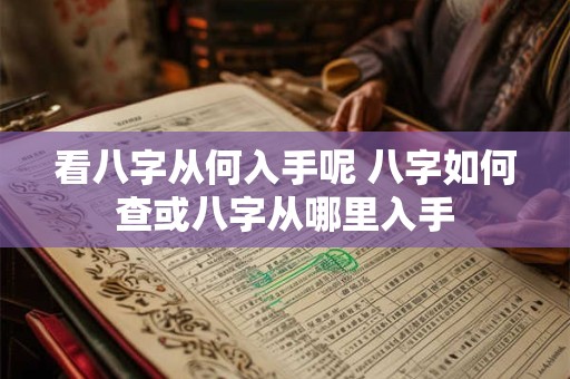 看八字从何入手呢 八字如何查或八字从哪里入手