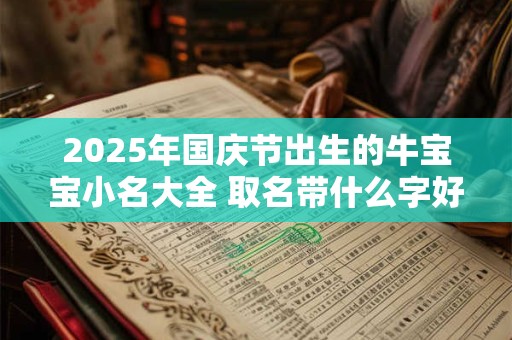 2025年国庆节出生的牛宝宝小名大全 取名带什么字好