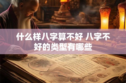 什么样八字算不好 八字不好的类型有哪些