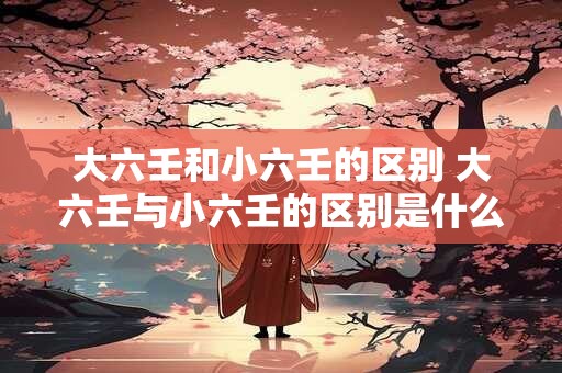 大六壬和小六壬的区别 大六壬与小六壬的区别是什么