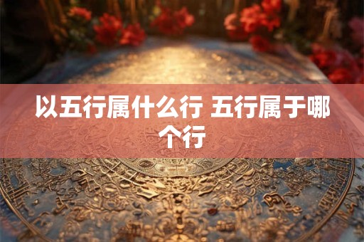 以五行属什么行 五行属于哪个行