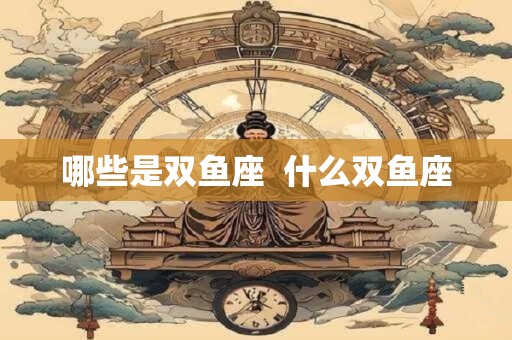 哪些是双鱼座  什么双鱼座