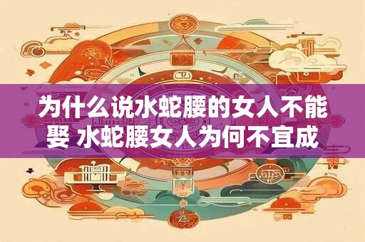 为什么说水蛇腰的女人不能娶 水蛇腰女人为何不宜成为妻子