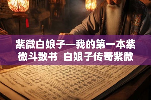 紫微白娘子—我的第一本紫微斗数书  白娘子传奇紫微星是谁