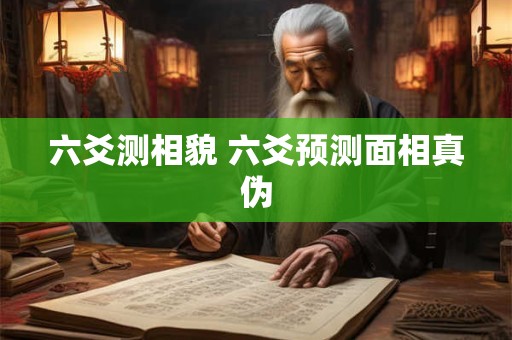 六爻测相貌 六爻预测面相真伪