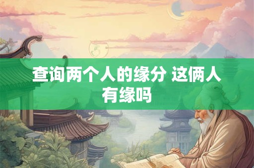 查询两个人的缘分 这俩人有缘吗