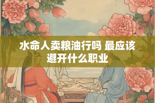 水命人卖粮油行吗 最应该避开什么职业