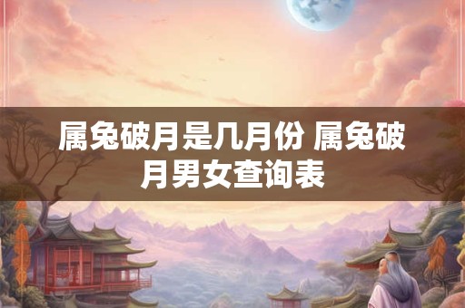 属兔破月是几月份 属兔破月男女查询表 属兔破月是几月份 属兔破月男女查询表