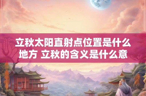 立秋太阳直射点位置是什么地方 立秋的含义是什么意思