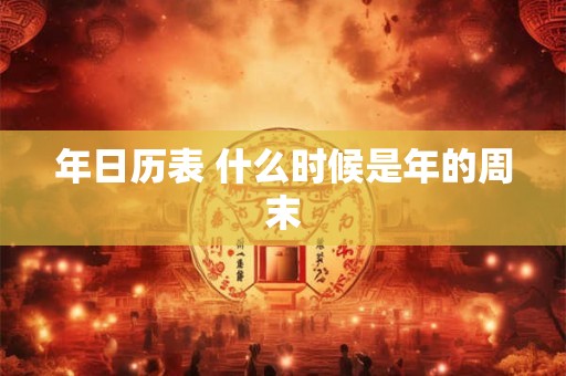 年日历表 什么时候是年的周末