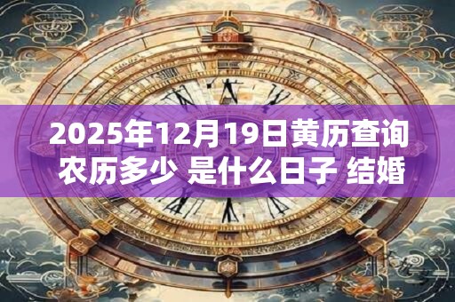 2025年12月19日黄历查询 农历多少 是什么日子 结婚吉时