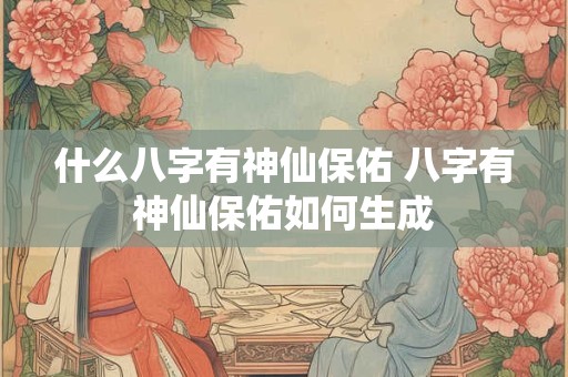 什么八字有神仙保佑 八字有神仙保佑如何生成