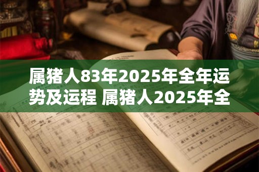 属猪人83年2025年全年运势及运程 属猪人2025年全年运势如何