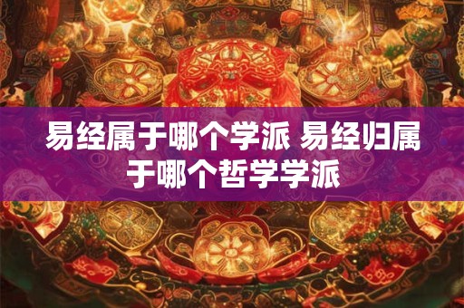 易经属于哪个学派 易经归属于哪个哲学学派