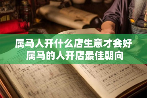属马人开什么店生意才会好 属马的人开店最佳朝向