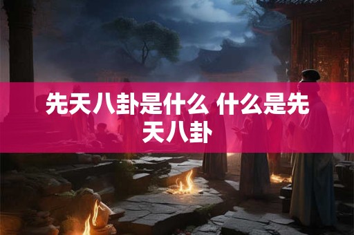 先天八卦是什么 什么是先天八卦