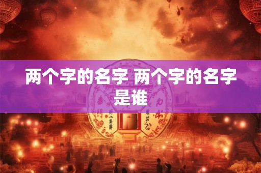 两个字的名字 两个字的名字是谁