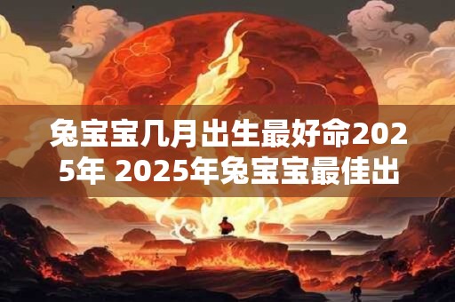 兔宝宝几月出生最好命2025年 2025年兔宝宝最佳出生时间