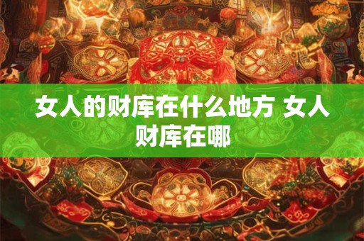 女人的财库在什么地方 女人财库在哪