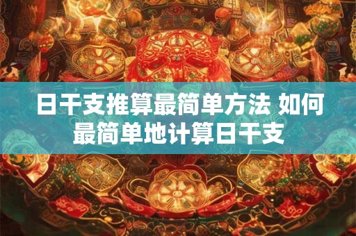 日干支推算最简单方法 如何最简单地计算日干支